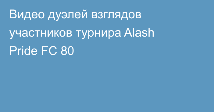 Видео дуэлей взглядов участников турнира Alash Pride FC 80