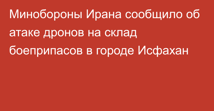 Минобороны Ирана сообщило об атаке дронов на склад боеприпасов в городе Исфахан