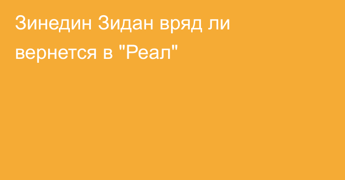 Зинедин Зидан вряд ли вернется в 