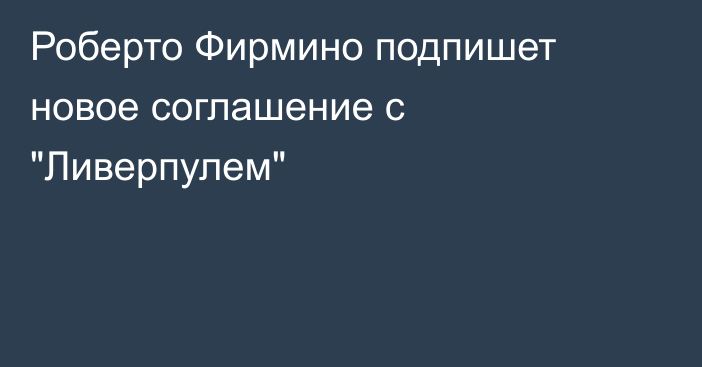 Роберто Фирмино подпишет новое соглашение с 