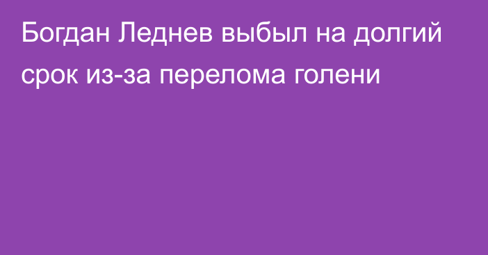 Богдан Леднев выбыл на долгий срок из-за перелома голени