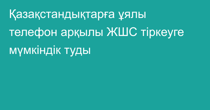 Қазақстандықтарға ұялы телефон арқылы ЖШС тіркеуге мүмкіндік туды