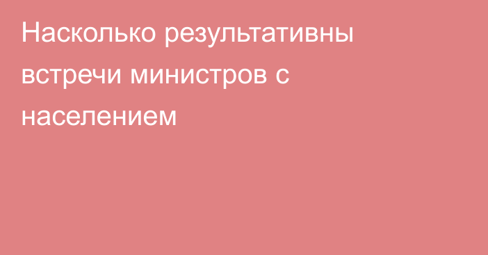 Насколько результативны встречи министров с населением