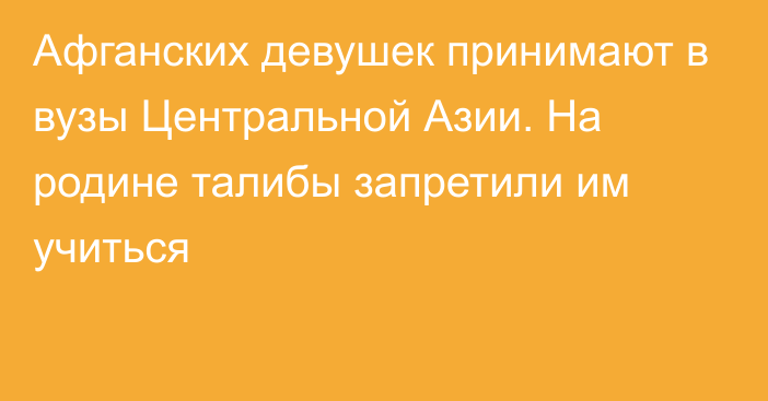 Афганских девушек принимают в вузы Центральной Азии. На родине талибы запретили им учиться