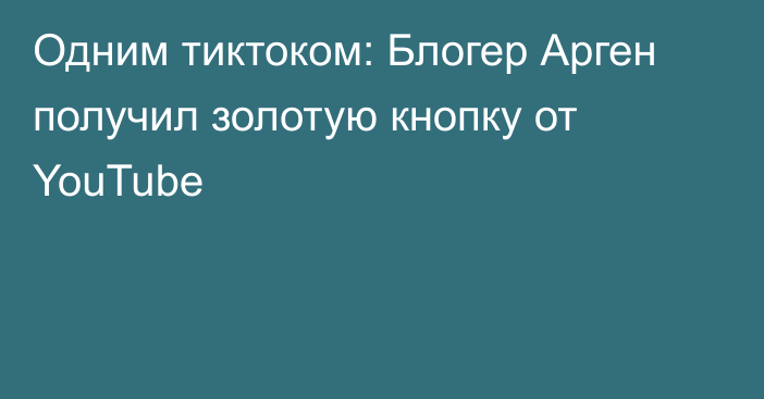 Одним тиктоком: Блогер Арген получил золотую кнопку от YouTube