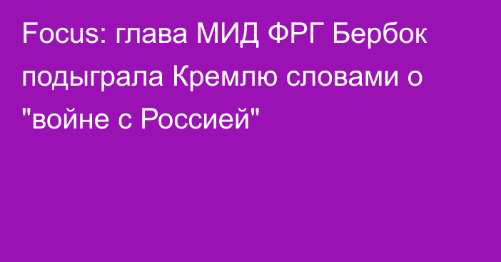 Focus: глава МИД ФРГ Бербок подыграла Кремлю словами о 