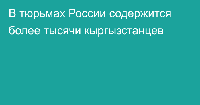 В тюрьмах России содержится более тысячи кыргызстанцев