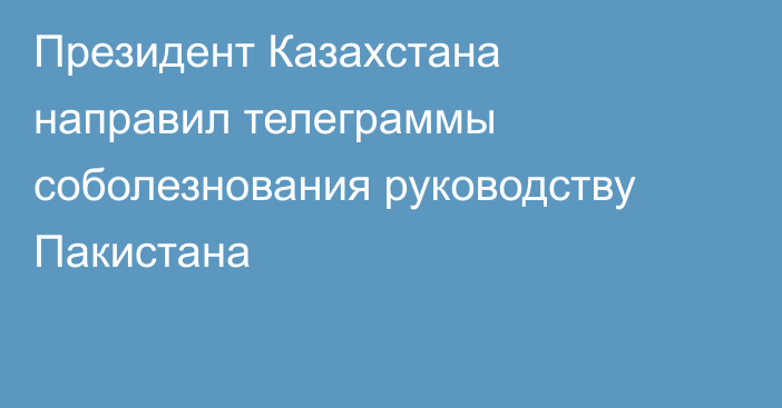 Президент Казахстана направил телеграммы соболезнования руководству Пакистана