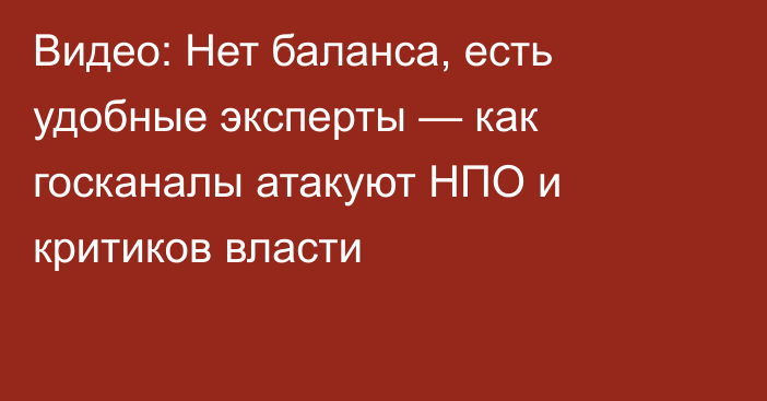 Видео: Нет баланса, есть удобные эксперты — как госканалы атакуют НПО и критиков власти