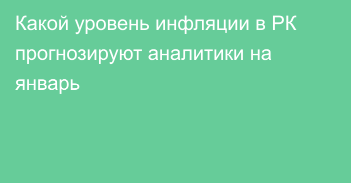 Какой уровень инфляции в РК прогнозируют аналитики на январь