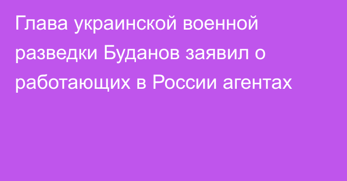 Глава украинской военной разведки Буданов заявил о работающих в России агентах