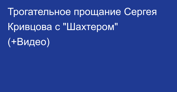 Трогательное прощание Сергея Кривцова с 