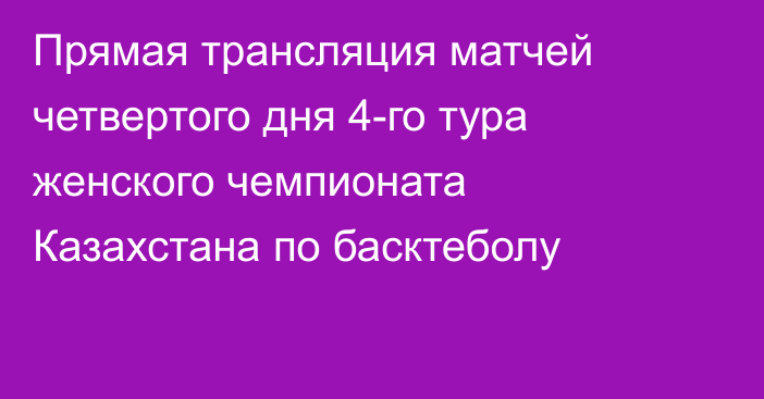 Прямая трансляция матчей четвертого дня 4-го тура женского чемпионата Казахстана по басктеболу