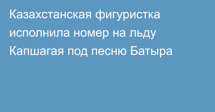 Казахстанская фигуристка исполнила номер на льду Капшагая под песню Батыра