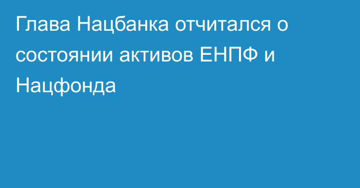 Глава Нацбанка отчитался о состоянии активов ЕНПФ и Нацфонда