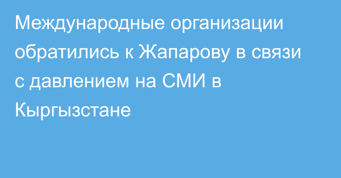 Международные организации обратились к Жапарову в связи с давлением на СМИ в Кыргызстане