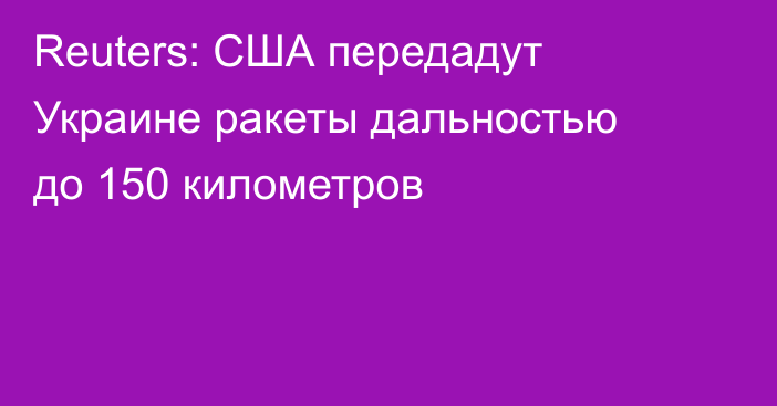 Reuters: США передадут Украине ракеты дальностью до 150 километров