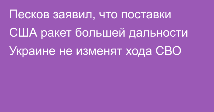 Песков заявил, что поставки США ракет большей дальности Украине не изменят хода СВО