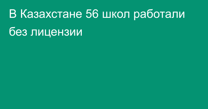 В Казахстане 56 школ работали без лицензии