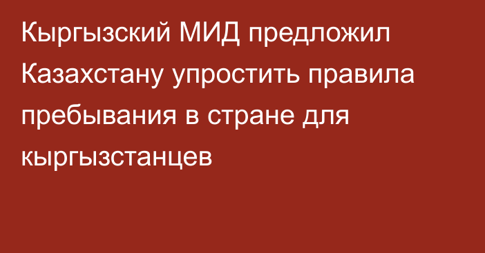 Кыргызский МИД предложил Казахстану упростить правила пребывания в стране для кыргызстанцев