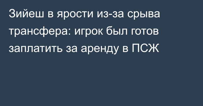 Зийеш в ярости из-за срыва трансфера: игрок был готов заплатить за аренду в ПСЖ