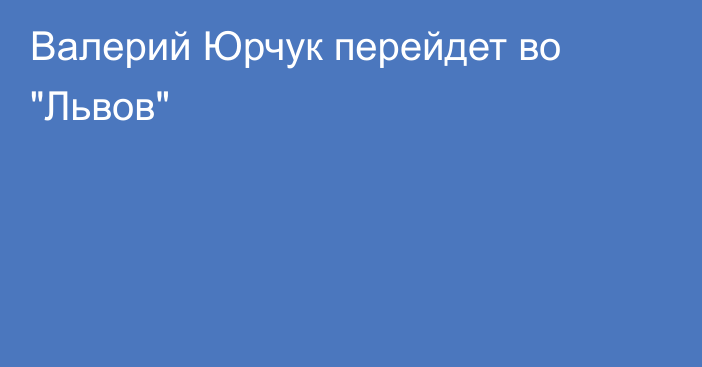 Валерий Юрчук перейдет во 