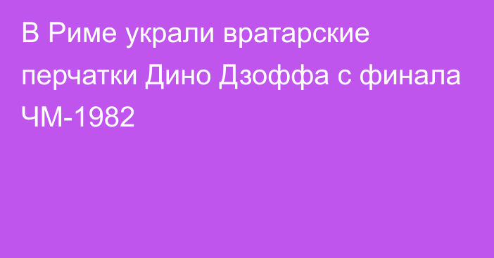 В Риме украли вратарские перчатки Дино Дзоффа с финала ЧМ-1982