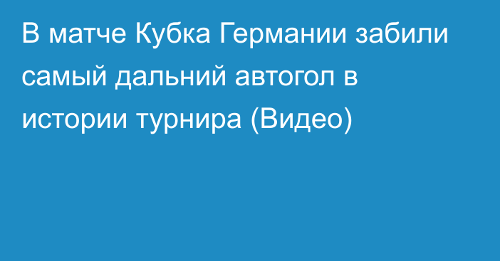 В матче Кубка Германии забили самый дальний автогол в истории турнира (Видео)