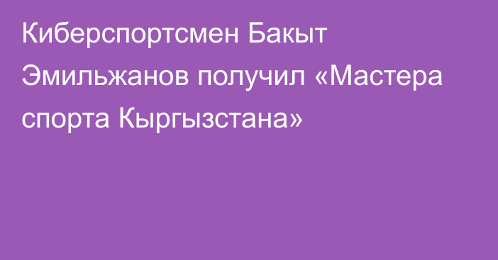 Киберспортсмен Бакыт Эмильжанов получил «Мастера спорта Кыргызстана»