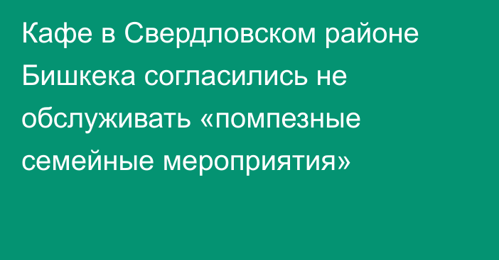 Кафе в Свердловском районе Бишкека согласились не обслуживать «помпезные семейные мероприятия»