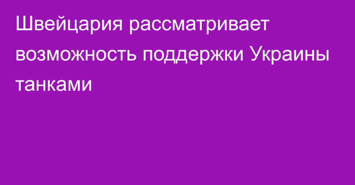 Швейцария рассматривает возможность поддержки Украины танками