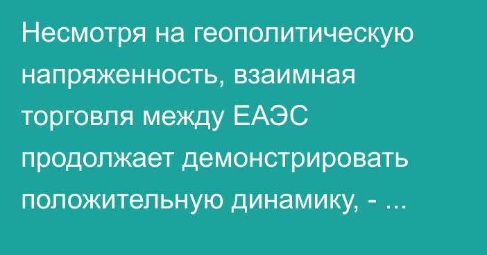 Несмотря на геополитическую напряженность, взаимная торговля между ЕАЭС продолжает демонстрировать положительную динамику, - Пашинян