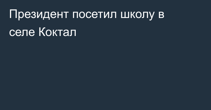 Президент посетил школу в селе Коктал