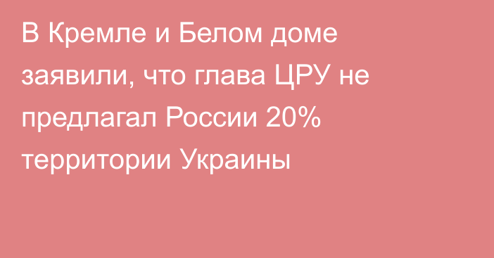 В Кремле и Белом доме заявили, что глава ЦРУ не предлагал России 20% территории Украины