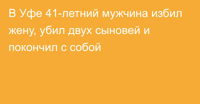 В Уфе 41-летний мужчина избил жену, убил двух сыновей и покончил с собой