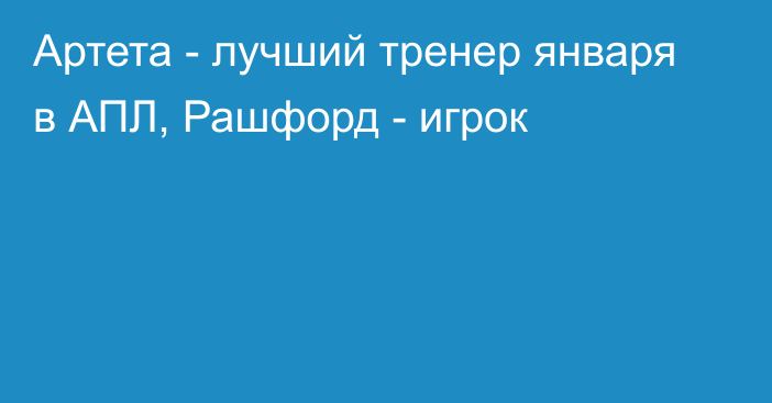 Артета - лучший тренер января в АПЛ, Рашфорд - игрок