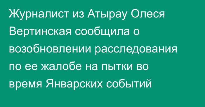 Журналист из Атырау Олеся Вертинская сообщила о возобновлении расследования по ее жалобе на пытки во время Январских событий