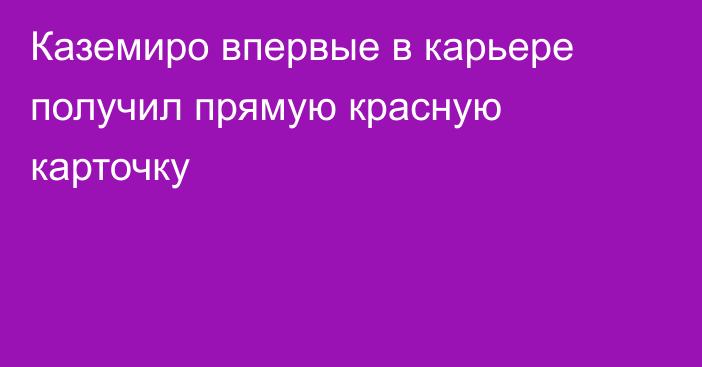 Каземиро впервые в карьере получил прямую красную карточку