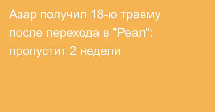 Азар получил 18-ю травму после перехода в 