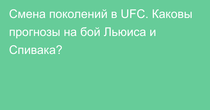 Смена поколений в UFC. Каковы прогнозы на бой Льюиса и Спивака?