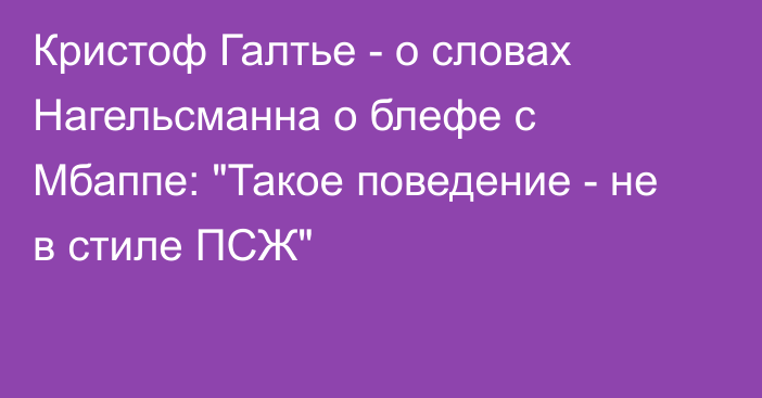 Кристоф Галтье - о словах Нагельсманна о блефе с Мбаппе: 