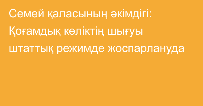 Семей қаласының әкімдігі: Қоғамдық көліктің шығуы штаттық режимде жоспарлануда