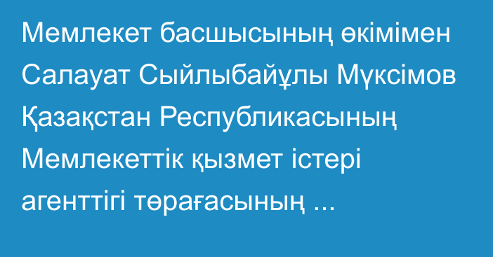 Мемлекет басшысының өкімімен Салауат Сыйлыбайұлы Мүксімов Қазақстан Республикасының Мемлекеттік қызмет істері агенттігі төрағасының орынбасары лауазымына тағайындалды