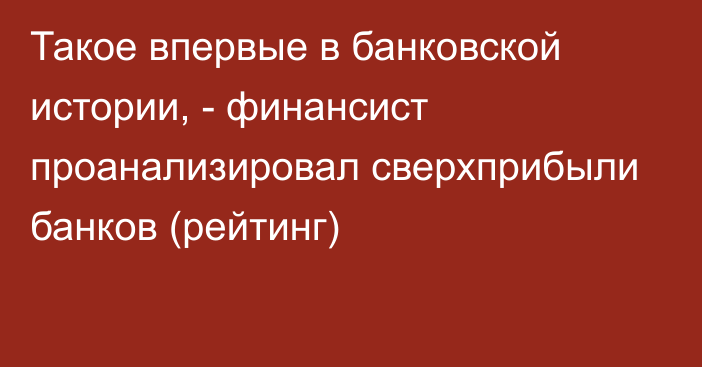 Такое впервые в банковской истории, - финансист проанализировал сверхприбыли банков (рейтинг)