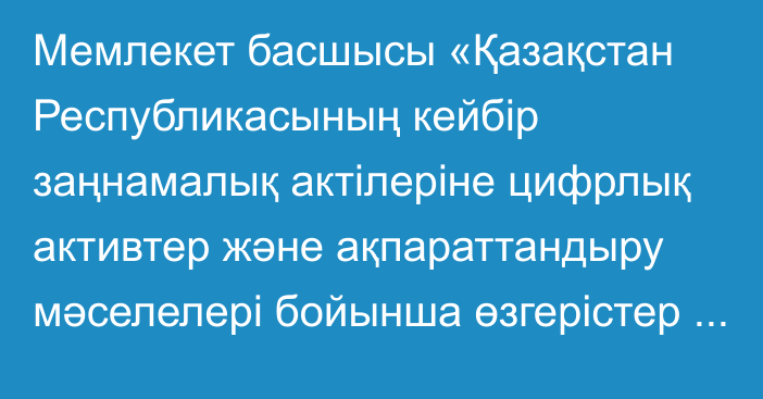 Мемлекет басшысы «Қазақстан Республикасының кейбір заңнамалық актілеріне цифрлық активтер және ақпараттандыру мәселелері бойынша өзгерістер мен толықтырулар енгізу туралы» Қазақстан Республикасының Заңына қол қойды