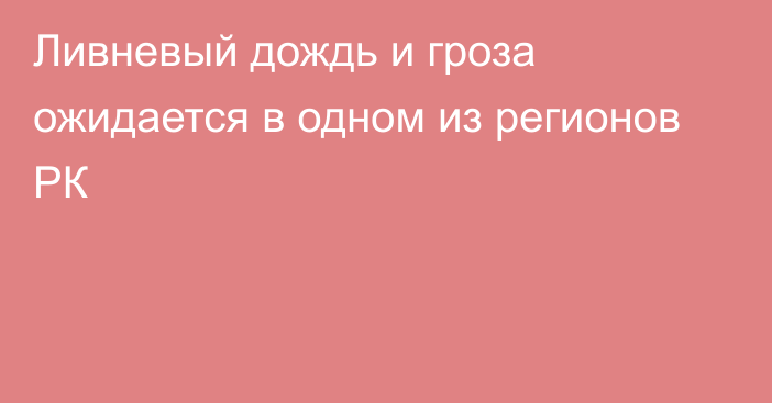 Ливневый дождь и гроза ожидается в одном из регионов РК