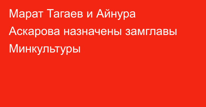 Марат Тагаев и Айнура Аскарова назначены замглавы Минкультуры