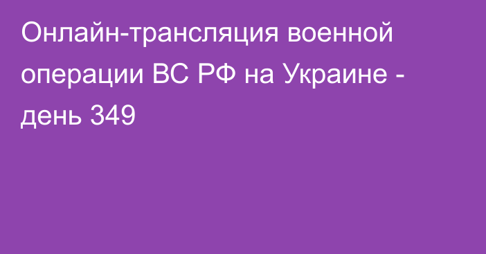 Онлайн-трансляция военной операции ВС РФ на Украине - день 349