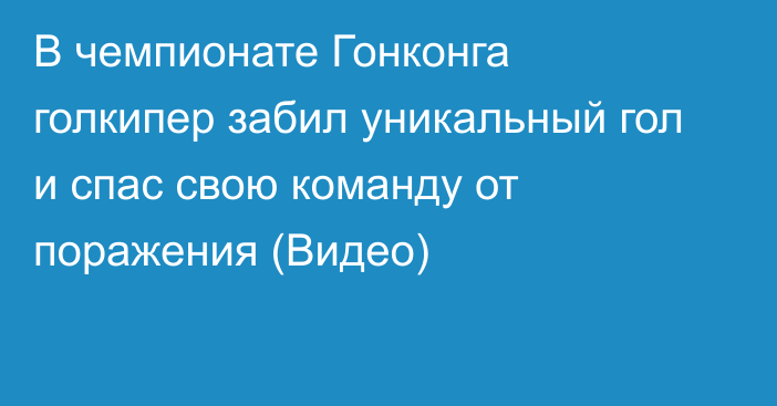 В чемпионате Гонконга голкипер забил уникальный гол и спас свою команду от поражения (Видео)