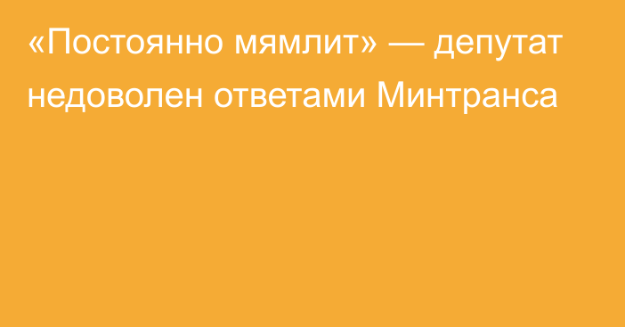 «Постоянно мямлит» — депутат недоволен ответами Минтранса